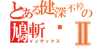 とある健深不停の鳩斬你Ⅱ（インデックス）