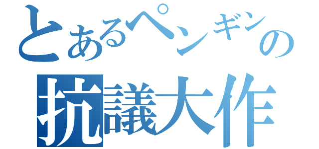 とあるペンギンの抗議大作戦（）