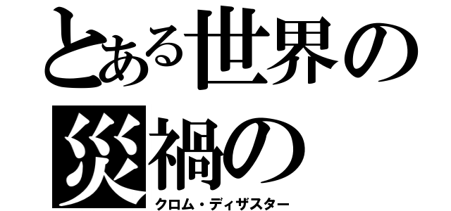 とある世界の災禍の（クロム・ディザスター）