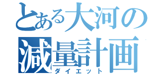 とある大河の減量計画（ダイエット）