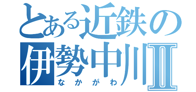 とある近鉄の伊勢中川Ⅱ（なかがわ）