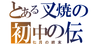 とある叉焼の初中の伝説（七月の終末）