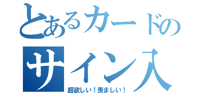 とあるカードのサイン入（超欲しい！羨ましい！）