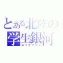 とある北陸の学生銀河（４１９ファン）