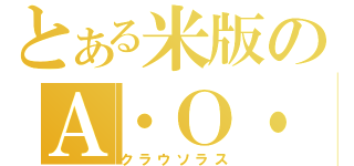 とある米版のＡ・Ｏ・Ｊ（クラウソラス）