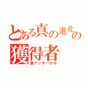 とある真の進化の獲得者（真ゲッターロボ）