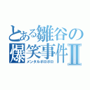 とある雛谷の爆笑事件Ⅱ（メンタルボロボロ）