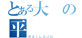 とある大聲の平偉（ＲＡＩＬＧＵＮ）