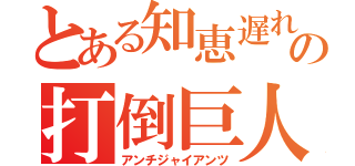 とある知恵遅れの打倒巨人（アンチジャイアンツ）