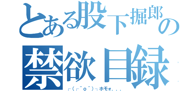 とある股下掘郎の禁欲目録（┌（┌＾ｏ＾）┐ホモォ．．．）