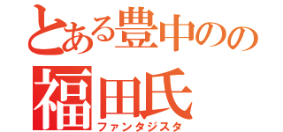 とある豊中のの福田氏（ファンタジスタ）