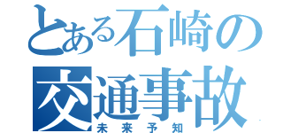 とある石崎の交通事故（未来予知）