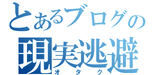 とあるブログの現実逃避（オタク）