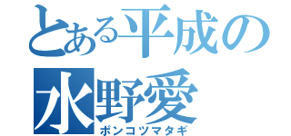 とある平成の水野愛（ポンコツマタギ）