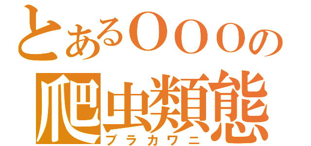 とあるＯＯＯの爬虫類態（ブラカワニ）