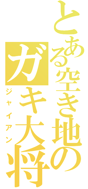 とある空き地のガキ大将（ジャイアン）