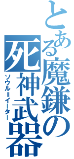 とある魔鎌の死神武器（ソウル＝イーター）