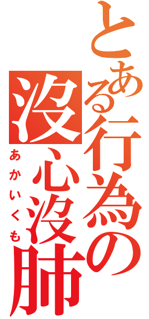 とある行為の沒心沒肺（あかいくも）