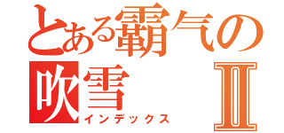 とある霸气の吹雪Ⅱ（インデックス）