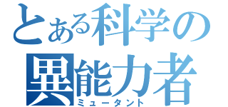 とある科学の異能力者（ミュータント）