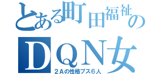 とある町田福祉のＤＱＮ女（２Ａの性格ブス６人）