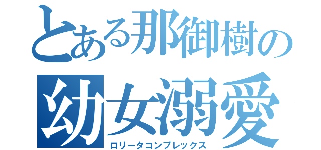 とある那御樹の幼女溺愛（ロリータコンプレックス）