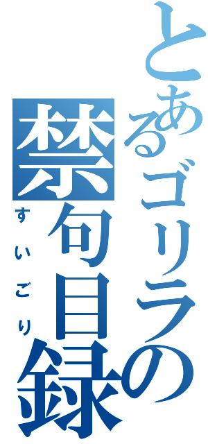 とあるゴリラの禁句目録（すいごり）