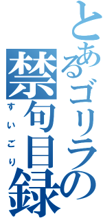 とあるゴリラの禁句目録（すいごり）