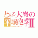 とある大嵜の平壌砲撃Ⅱ（すげえエロイの知ってる？）