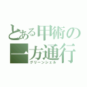 とある甲術の一方通行（グリーンシェル）