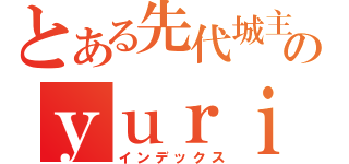 とある先代城主のｙｕｒｉｅｎ（インデックス）