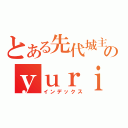 とある先代城主のｙｕｒｉｅｎ（インデックス）