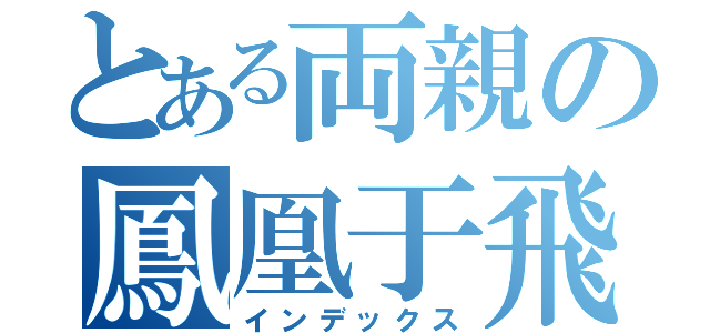 とある両親の鳳凰于飛（インデックス）