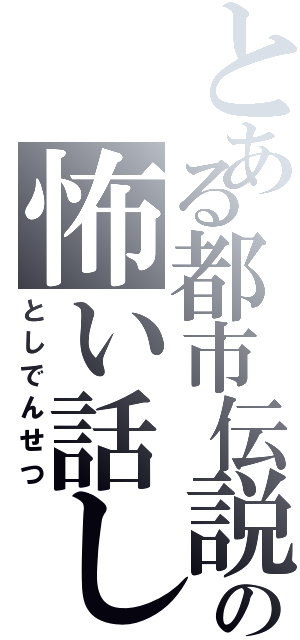 とある都市伝説の怖い話し（としでんせつ）