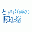 とある声優の誕生祭（戸松遥☆祝２０歳）