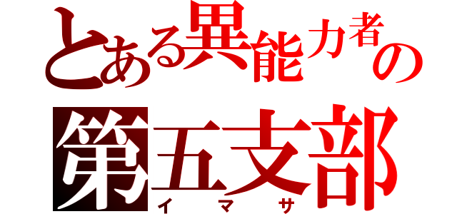 とある異能力者の第五支部（イマサ）