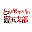 とある異能力者の第五支部（イマサ）