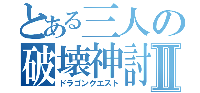 とある三人の破壊神討伐Ⅱ（ドラゴンクエスト）