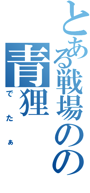 とある戦場のの青狸（でたぁ）