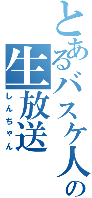 とあるバスケ人の生放送Ⅱ（しんちゃん）