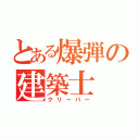 とある爆弾の建築士（クリーパー）