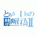 とあるＩｂの禁断行為Ⅱ（オネエ＆ロリっ子）