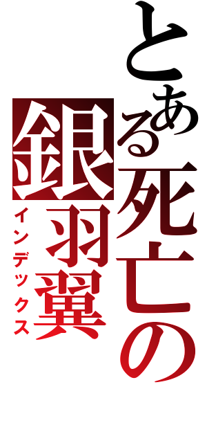 とある死亡の銀羽翼（インデックス）