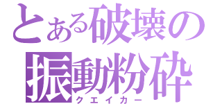 とある破壊の振動粉砕（クエイカー）