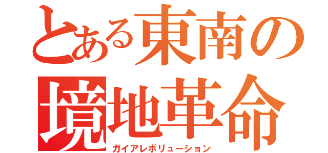 とある東南の境地革命（ガイアレボリューション）