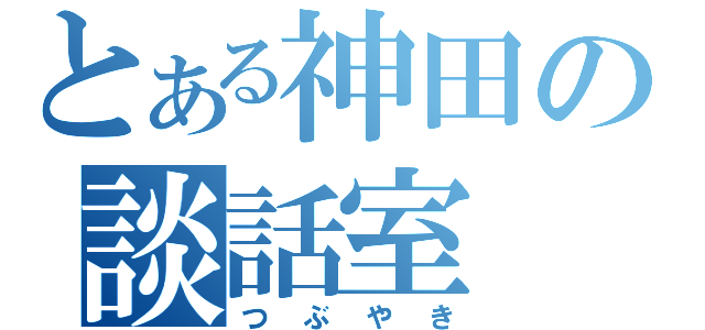 とある神田の談話室（つぶやき）