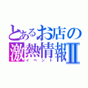 とあるお店の激熱情報Ⅱ（イベント）