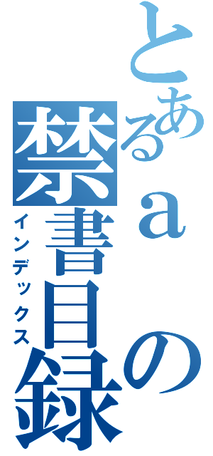 とあるａの禁書目録（インデックス）