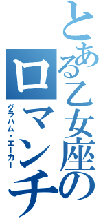 とある乙女座のロマンチスト（グラハム・エーカー）