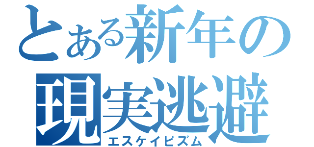 とある新年の現実逃避（エスケイピズム）